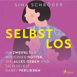 Sina Schröder: Selbstlos – Die Zweifel der modernen Mütter, die alles geben und sich selbst dabei verlieren: 