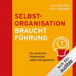 Boris Gloger, Dieter Rösner: Selbstorganisation braucht Führung: Die einfachen Geheimnisse agilen Managements