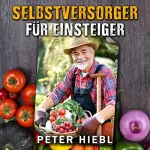 Peter Hiebl: Selbstversorger für Einsteiger: Krisenvorbereitung und Krisenvorsorge: Prepper Handbuch 1