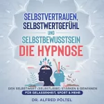 Dr. Alfred Pöltel: Selbstvertrauen, Selbstwertgefühl und Selbstbewusstsein - Die Hypnose: Den Selbstwert (Selbstliebe) stärken & gewinnen - Für Gelassenheit, Sport & mehr