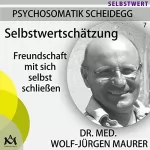 Wolf-Jürgen Maurer: Selbstwertschätzung. Freundschaft mit sich selbst schließen: Psychosomatik Scheidegg 7