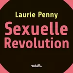 Laurie Penny: Sexuelle Revolution: Rechter Backlash und feministische Zukunft