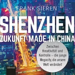 Frank Sieren: Shenzhen - Zukunft Made in China: Zwischen Kreativität und Kontrolle - die junge Megacity, die unsere Welt verändert