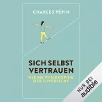 Charles Pépin: Sich selbst vertrauen: Kleine Philosophie der Zuversicht