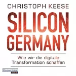 Christoph Keese: Silicon Germany: Wie wir die digitale Transformation schaffen