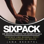 Jana Bechtel: Sixpack - Die sechs Faktoren für deinen Erfolg: Einfach und schnell Fett verbrennen am Bauch