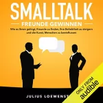 Julius Loewenstein: SMALLTALK - Freunde gewinnen: Wie es Ihnen gelingt, Freunde zu finden, Ihre Beliebtheit zu steigern und die Kunst, Menschen zu beeinflussen