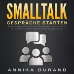 Annika Durand: Smalltalk - Gespräche starten: Wie Sie Ihr Selbstbewusstsein stärken, die Kunst der Körpersprache erfolgreich meistern und durch gewinnende Kommunikation & Methoden aus der Psychologie Menschen lesen