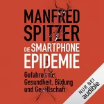Manfred Spitzer: Smartphone Epidemie: Gefahren für Gesundheit, Bildung und Gesellschaft
