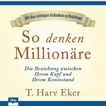T. Harv Eker: So denken Millionäre: Die Beziehung zwischen Ihrem Kopf und Ihrem Kontostand
