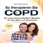 Sigrid Nesterenko: So therapieren Sie COPD: Der erste laienverständliche Ratgeber für Betroffene und Angehörige