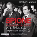 Heribert Schwan: Spione im Zentrum der Macht: Wie die Stasi alle Regierungen seit Adenauer bespitzelt hat