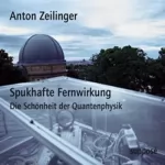 Anton Zeilinger: Spukhafte Fernwirkung. Die Schönheit der Quantenphysik: 
