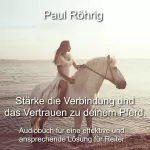 Paul Röhrig: Stärke die Verbindung und das Vertrauen zu deinem Pferd: Audiobuch für eine effektive und ansprechende Lösung für Reiter