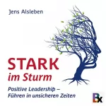 Jens Alsleben: Stark im Sturm: Positive Leadership - Führen in unsicheren Zeiten