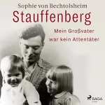 Sophie von Bechtolsheim: Stauffenberg: Mein Großvater war kein Attentäter