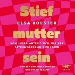 Elsa Koester: Stiefmutter sein: Vom ungeplanten Glück, in einer Patchworkfamilie zu leben