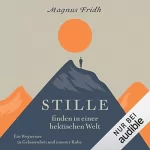 Magnus Fridh: Stille finden in einer hektischen Welt: Ein Wegweiser zu Gelassenheit und innerer Ruhe