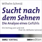Wilhelm Schmid: Sucht nach dem Sehnen: Die Analyse eines Gefühls
