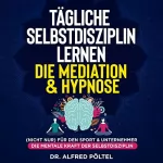 Dr. Alfred Pöltel: Tägliche Selbstdisziplin lernen - Die Meditation & Hypnose: (Nicht nur) für den Sport & Unternehmer - Die mentale Kraft der Selbstdisziplin
