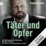 Stephan Lucas: Täter und Opfer: Der Rechtsanwalt über Verbrechen, die Leben zerstören - True Crime aus dem Blickwinkel der Opfer