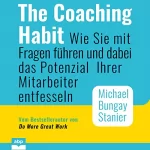 Michael Bungay Stanier: The Coaching Habit: Wie Sie mit Fragen führen und dabei das Potenzial Ihrer Mitarbeiter entfesseln