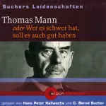 C. Bernd Sucher: Thomas Mann oder Wer es schwer hat, soll es auch gut haben: Suchers Leidenschaften
