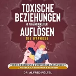 Dr. Alfred Pöltel: Toxische Beziehungen & Abhängigkeiten auflösen - Die Hypnose: Toxische Beziehung & emotionale Abhängigkeit / Missbrauch erkennen & beenden