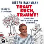 Dieter Bachmann: Traut euch, träumt!: Lektionen eines Lehrers, den man gerne gehabt hätte