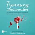Wieland Stolzenburg: Trennung überwinden: Der Weg vom Liebeskummer zur Lebensfreude. Ein Trennungsratgeber für Herz und Verstand.