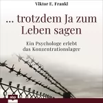 Viktor E. Frankl: ... trotzdem Ja zum Leben sagen: Ein Psychologe erlebt das Konzentrationslager