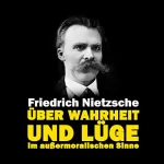 Friedrich Nietzsche: Über Wahrheit und Lüge im außermoralischen Sinne: 