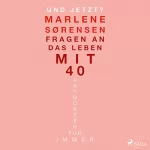 Marlene Sørensen: Und jetzt?: Fragen an das Leben mit 40 - Antworten für immer