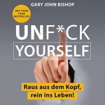 Gary John Bishop: Unf*ck Yourself: Raus aus dem Kopf, rein ins Leben!