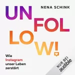 Nena Schink: Unfollow!: Wie Instagram unser Leben zerstört