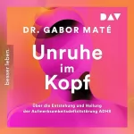 Gabor Maté: Unruhe im Kopf: Über die Entstehung und Heilung der Aufmerksamkeitsdefizitstörunge ADHS