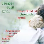 Jesper Juul: Unser Kind ist chronisch krank: Kraftquellen für die ganze Familie