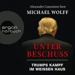 Michael Wolff: Unter Beschuss: Trumps Kampf im Weißen Haus