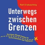 Ralf Grabuschnig: Unterwegs zwischen Grenzen: Europas Minderheiten im Schwitzkasten der Nationen