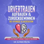 Dr. Alfred Pöltel: Urvertrauen aufbauen & zurückgewinnen - Die Hypnose & Meditation: Vertrauen ins Leben (Beziehung, Liebe, dir selbst) lernen, finden & gewinnen