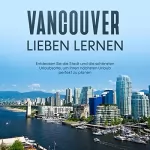 Sabine Menrath: Vancouver lieben lernen: Entdecken Sie die Stadt und die schönsten Urlaubsorte, um Ihren nächsten Urlaub perfekt zu planen