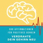 Patrick Lynen: Verdrahte dein Gehirn neu: 300 Affirmationen für positives Denken