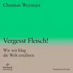 Christian Weymayr: Vergesst Fleisch! Wie wir klug die Welt ernähren: brand eins audio books 1