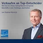 Stephan Heinrich: Verkaufen an Top-Entscheider: Wie Sie mit Vision Selling Gewinn bringende Geschäfte in der Chefetage abschließen
