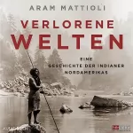 Aram Mattioli: Verlorene Welten: Eine Geschichte der Indianer Nordamerikas 1700-1910