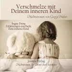 Georg Huber: Verschmelze mit Deinem inneren Kind: Segne Deine Erfahrungen und heile Dein inneres Kind