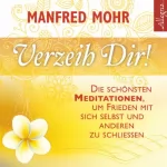 Manfred Mohr: Verzeih dir!: Die schönsten Meditationen, um Frieden mit sich selbst und anderen zu schließen