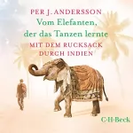 Per J. Andersson: Vom Elefanten, der das Tanzen lernte: Mit dem Rucksack durch Indien