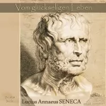 Lucius Annaeus Seneca: Vom glückseligen Leben: De vita beata