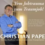 Christian Pape: Vom Jobtrauma zum Traumjob: Die Geheimnisse erfolgreicher Jobsuche